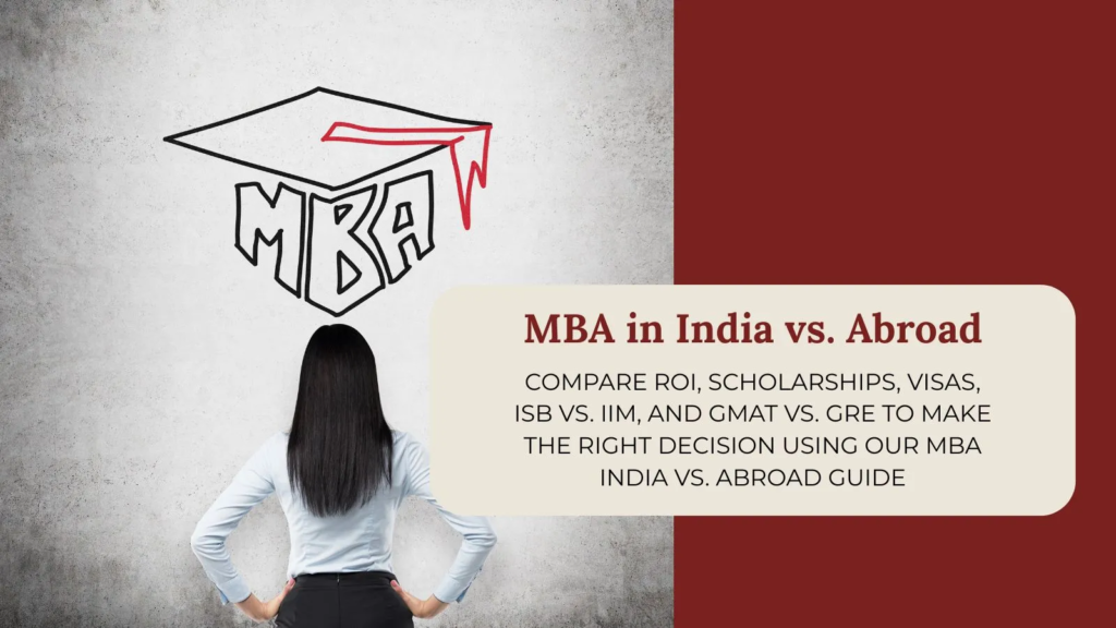 MBA in India vs abroad – ROI, scholarships, visas, ISB vs IIM, GMAT vs GRE