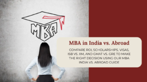 MBA in India vs abroad – ROI, scholarships, visas, ISB vs IIM, GMAT vs GRE